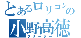 とあるロリコンの小野高徳（フリーター）