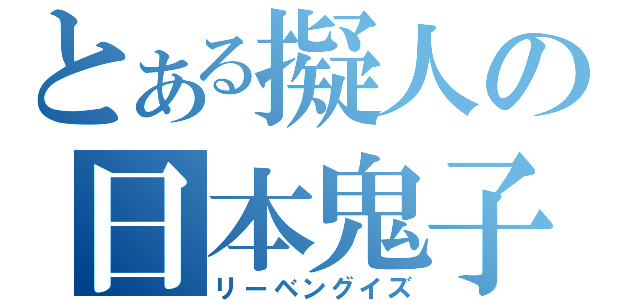 とある擬人の日本鬼子（リーベングイズ）