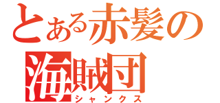 とある赤髪の海賊団（シャンクス）