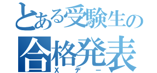 とある受験生の合格発表日（Ｘデー）