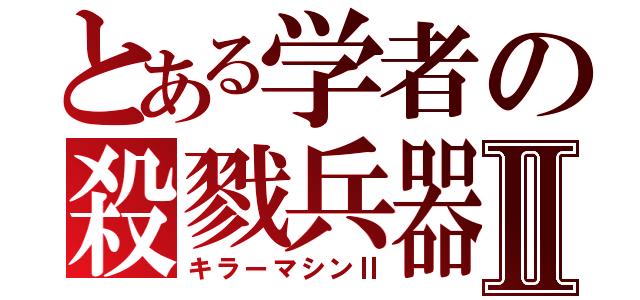 とある学者の殺戮兵器Ⅱ（キラーマシンⅡ）