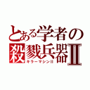 とある学者の殺戮兵器Ⅱ（キラーマシンⅡ）