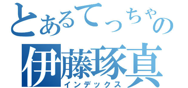 とあるてっちゃんの伊藤琢真（インデックス）