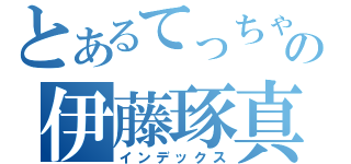 とあるてっちゃんの伊藤琢真（インデックス）