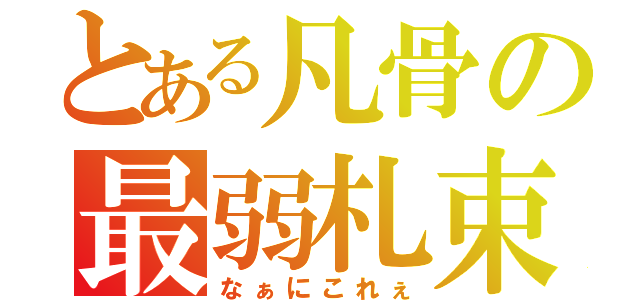 とある凡骨の最弱札束（なぁにこれぇ）