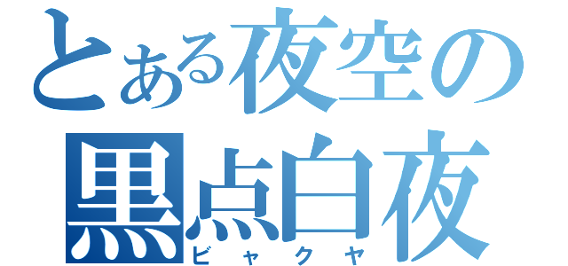 とある夜空の黒点白夜（ビャクヤ）