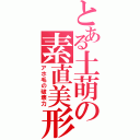 とある土萌の素直美形（アホ毛の破壊力）