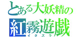 とある大妖精の紅霧遊戯（イタズラ）