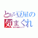 とある豆屋の気まぐれ（気分が重要なんです）