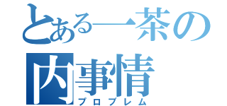 とある一茶の内事情（プロブレム）