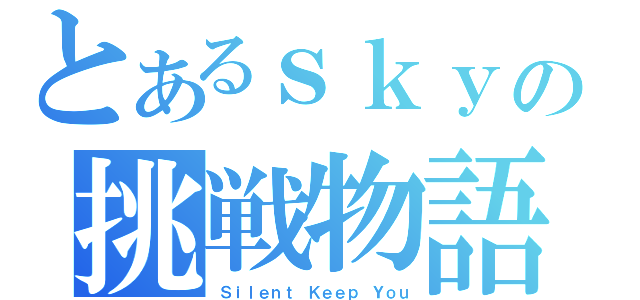 とあるｓｋｙの挑戦物語（Ｓｉｌｅｎｔ Ｋｅｅｐ Ｙｏｕ）