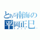 とある南海の平岡正巳（マチャミ）