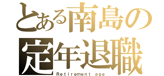 とある南島の定年退職（Ｒｅｔｉｒｅｍｅｎｔ ａｇｅ）