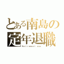 とある南島の定年退職（Ｒｅｔｉｒｅｍｅｎｔ ａｇｅ）