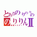 とあるのりのりのりののりりんⅡ（実質マスター）