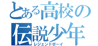 とある高校の伝説少年（レジェンドボーイ）