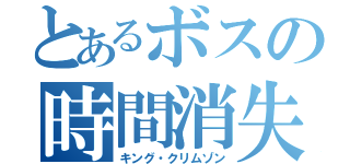 とあるボスの時間消失（キング・クリムゾン）