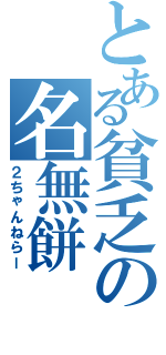 とある貧乏の名無餅Ⅱ（２ちゃんねらー）