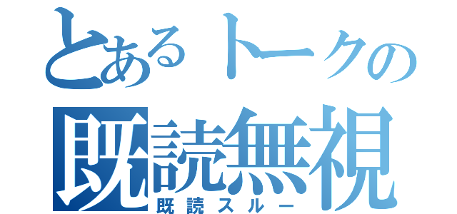 とあるトークの既読無視（既読スルー）