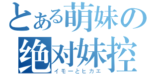 とある萌妹の绝对妹控（イモーとヒカエ）