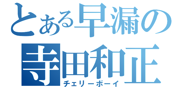 とある早漏の寺田和正（チェリーボーイ）