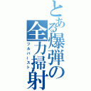 とある爆弾の全力掃射（フルバースト）