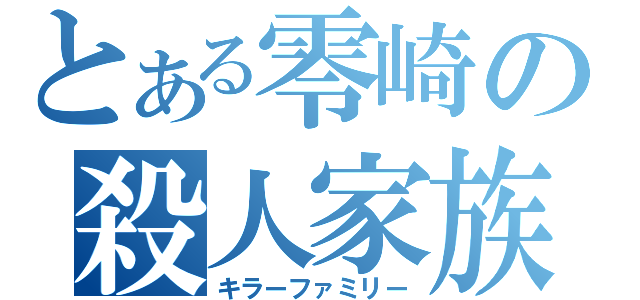 とある零崎の殺人家族（キラーファミリー）