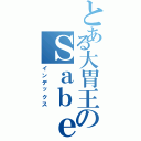 とある大胃王のＳａｂｅｒ酱（インデックス）