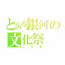 とある銀河の文化祭（二日前）