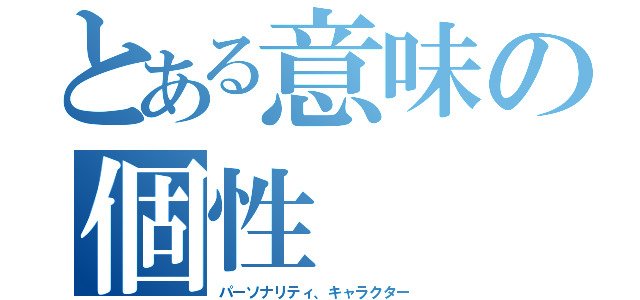 とある意味の個性（パーソナリティ、キャラクター）