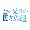 とある兄貴の幼女疑惑Ⅱ（ロリギワク）