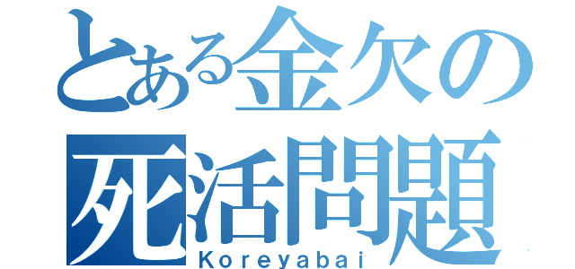 とある金欠の死活問題（Ｋｏｒｅｙａｂａｉ）