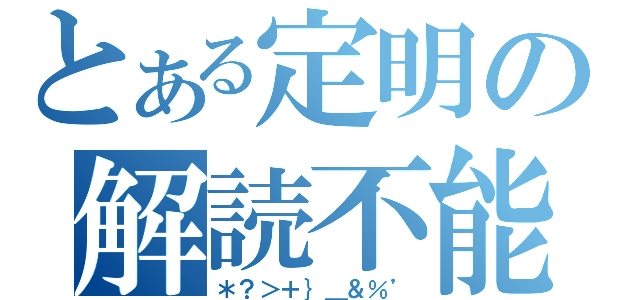 とある定明の解読不能（＊？＞＋｝＿＆％’）