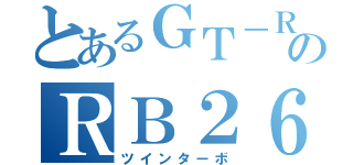 とあるＧＴ－ＲのＲＢ２６ＢＥＴＴ（ツインターボ）