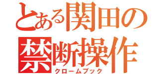 とある関田の禁断操作（クロームブック）