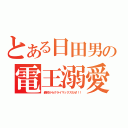 とある日田男の電王溺愛（最初からクライマックスだぜ！！）