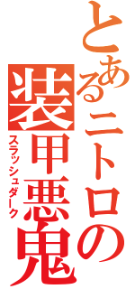 とあるニトロの装甲悪鬼（スラッシュダーク）