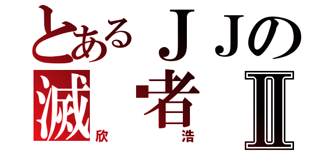 とあるＪＪの滅絕者Ⅱ（欣浩）