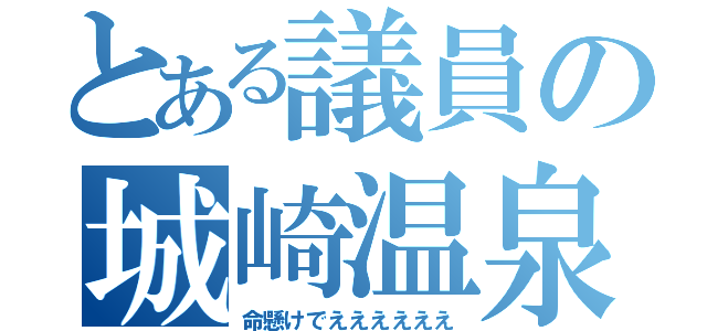 とある議員の城崎温泉（命懸けでええええええ）