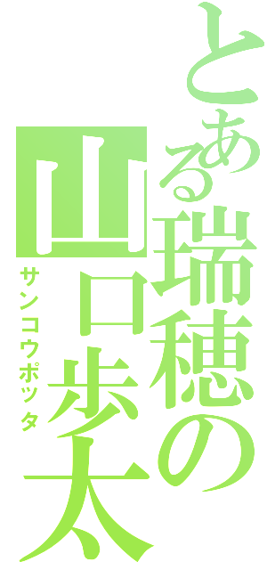 とある瑞穂の山口歩太（サンコウポッタ）