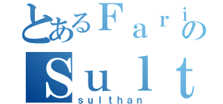 とあるＦａｒｉｄのＳｕｌｔｈａｎ（ｓｕｌｔｈａｎ）