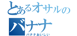 とあるオサルのバナナ（バナナおいしい）