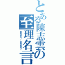 とある陳志雲の至理名言（真的假不了，假的真不了）