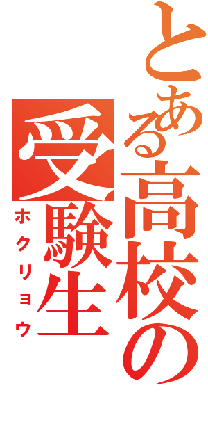 とある高校の受験生（ホクリョウ）