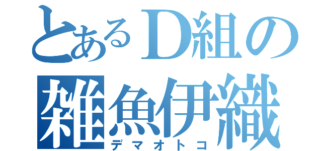 とあるＤ組の雑魚伊織（デマオトコ）