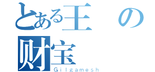 とある王の财宝（Ｇｉｌｇａｍｅｓｈ）