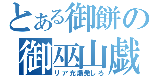 とある御餅の御巫山戯（リア充爆発しろ）