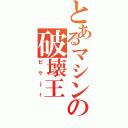 とあるマシンの破壊王（ピケｊｒ）