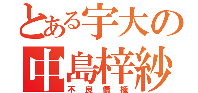 とある宇大の中島梓紗（不良債権）