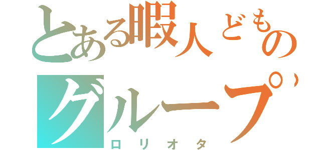 とある暇人どもののグループ連盟（ロリオタ）